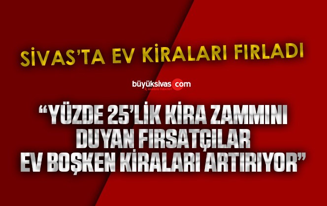 Sivas’ta kira fiyatları fırladı gitti