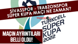 Sivasspor – Trabzonspor Süper Kupa Maçı Ne Zaman?