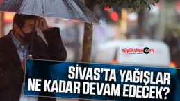 Sivas’ta yağışlar ne kadar devam edecek? İşte ayrıntılar