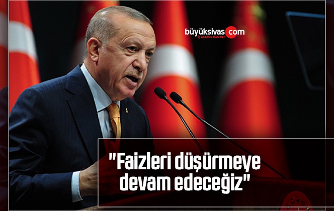 Cumhurbaşkanı Erdoğan: “Faizleri düşürmeye devam edeceğiz”