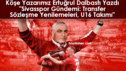 Köşe Yazarımız Ertuğrul Dalbastı Yazdı “Sivasspor Gündemi: Transfer, Sözleşme Yenilemeleri, U16 Takımı”