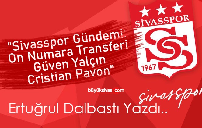 Köşe Yazarımız Ertuğrul Dalbastı Yazdı “”Sivasspor Gündemi: On Numara Transferi, Güven Yalçın, Cristian Pavon”