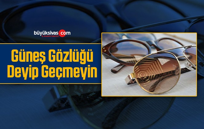 Güneş Gözlüğü Deyip Geçmeyin