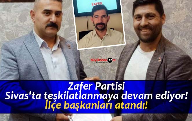 Zafer Partisi Sivas’ta teşkilatlanmaya devam ediyor! İlçe başkanları atandı!