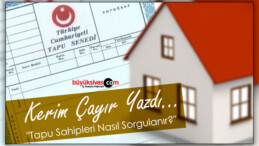 Köşe Yazarımız Kerim Çayır Yazdı “Tapu Sahipleri Nasıl Sorgulanır?”