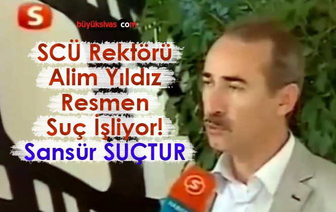 SCÜ Rektörü Alim Yıldız Resmen Suç İşliyor! Çünkü Sansür SUÇTUR