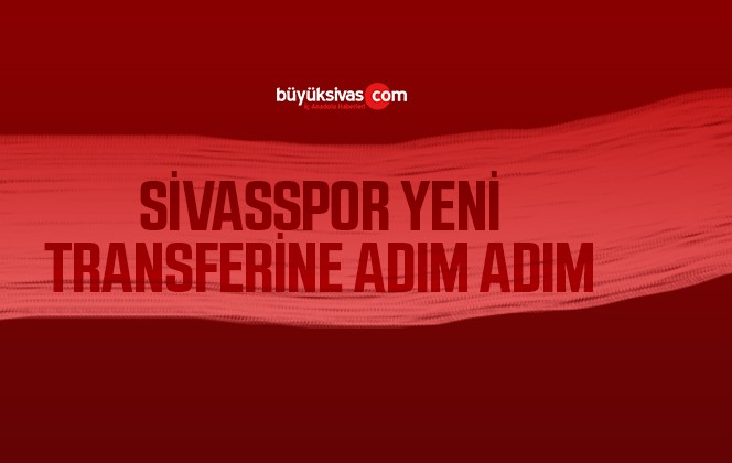 Sivasspor yeni transfere adım adım