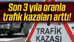 Son 3 yıla oranla trafik kazaları arttı!