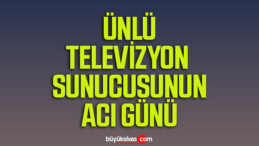 Televizyon Programı Sunucu Olan ve Çok Sevilen İsmin Acı Günü