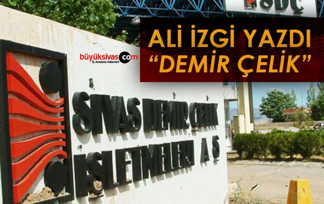 Köşe Yazarımız Ali İzgi Yazdı “Demir Çelik”