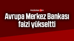 Avrupa Merkez Bankası faizi yükseltti