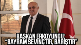 BAŞKAN ERKOYUNCU; “BAYRAM SEVİNÇTİR, BARIŞTIR”