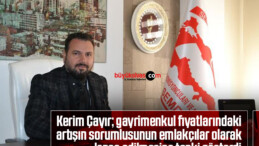 Kerim Çayır; gayrimenkul fiyatlarındaki artışın sorumlusunun emlakçılar olarak lanse edilmesine tepki gösterdi