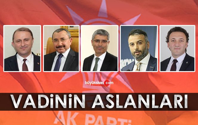 AK Parti’nin Sivas Vadi Yöresindeki En Güçlü Milletvekili Adayları