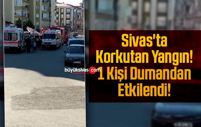 Sivas’ta Korkutan Yangın! 1 Kişi Dumandan Etkilendi!