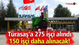 Türasaş 275 işçi aldı 150 işçi daha alacak! İlk bizden duyun