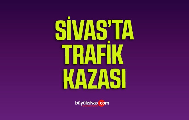 Sivas’ta Trafik Kazası