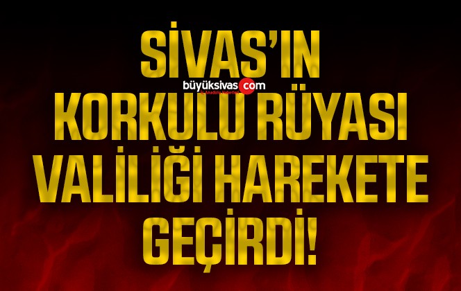 Sivas’ın korkulu rüyası için Valilik harekete geçti