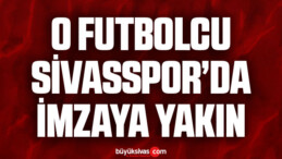 O Futbolcu Sivasspor’da İmzaya Yakın