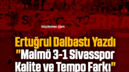 Köşe Yazarımız Ertuğrul Dalbastı Yazdı “Malmö 3-1 Sivasspor: Kalite ve Tempo Farkı”