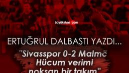 Köşe Yazarımız Ertuğrul Dalbastı Yazdı “Sivasspor 0-2 Malmö: Hücum verimi noksan bir takım”