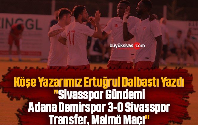 Köşe Yazarımız Ertuğrul Dalbastı Yazdı “Sivasspor Gündemi: Adana Demirspor 3-0 Sivasspor, Transfer, Malmö Maçı”