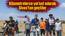 Kilometrelerce yol kat ederek Sivas’tan geçtiler