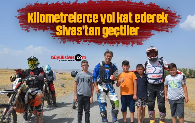 Kilometrelerce yol kat ederek Sivas’tan geçtiler