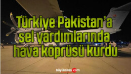 Türkiye Pakistan’a sel yardımlarında hava köprüsü kurdu