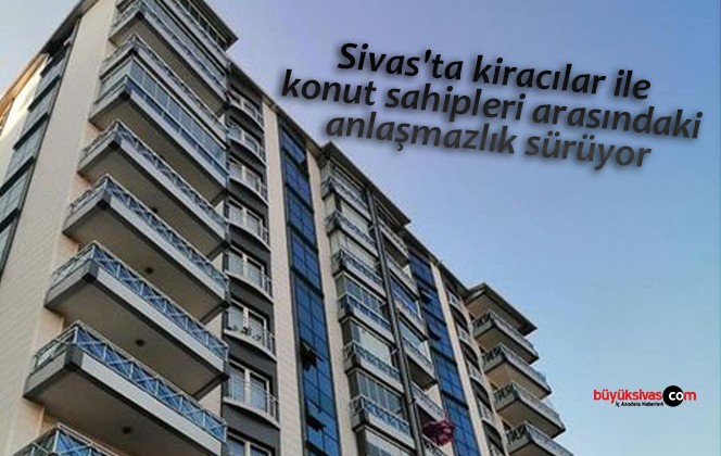 Sivas’ta kiracılar ile konut sahipleri arasındaki anlaşmazlık sürüyor