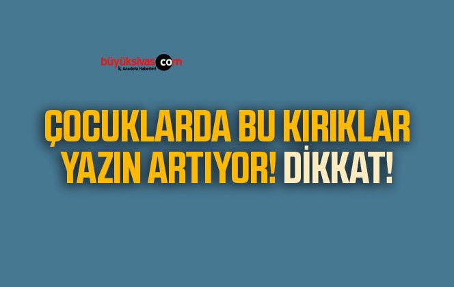 Çocuklarda bu kırıklar yazın artıyor