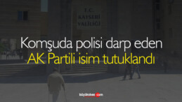 Komşuda polisi darp eden AK Partili isim tutuklandı