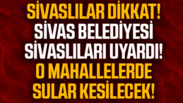 Sivaslılar Dikkat! Sivas Belediyesi Uyardı Sular Kesilecek!