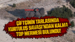 Çiftçinin tarlasında bulduğu Kurtuluş Savaşı’ndan kalma top mermisi imha edildi