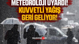 Meteoroloji uyardı! Kuvvetli yağış geri geliyor