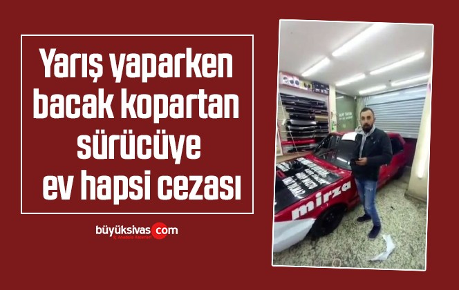 Yarış yaparken bacak kopartan sürücüye ev hapsi cezası