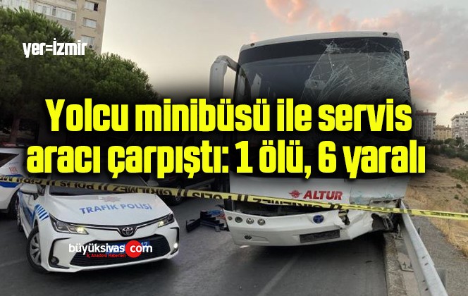  Yolcu minibüsü ile servis aracı çarpıştı: 1 ölü, 6 yaralı