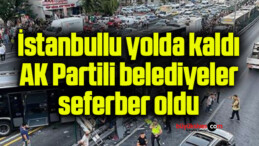 İstanbullu yolda kaldı, AK Partili belediyeler seferber oldu