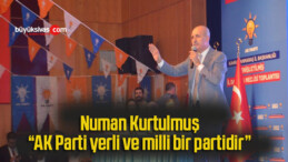 Numan Kurtulmuş: “AK Parti yerli ve milli bir partidir”