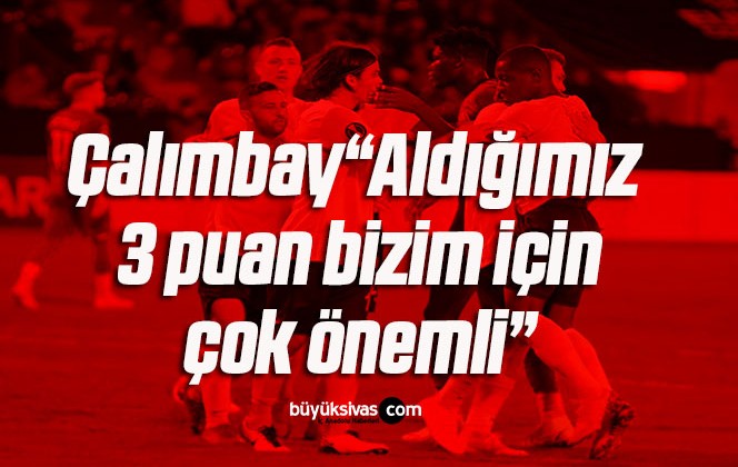 Çalımbay: “Aldığımız 3 puan bizim için çok önemli”