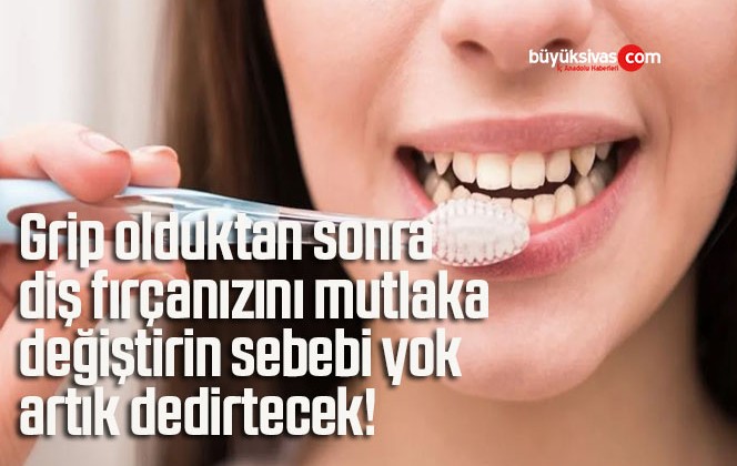 Grip olduktan sonra diş fırçanızını mutlaka değiştirin sebebi yok artık dedirtecek!