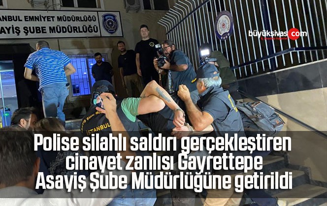 Polise silahlı saldırı gerçekleştiren cinayet zanlısı Gayrettepe Asayiş Şube Müdürlüğüne getirildi