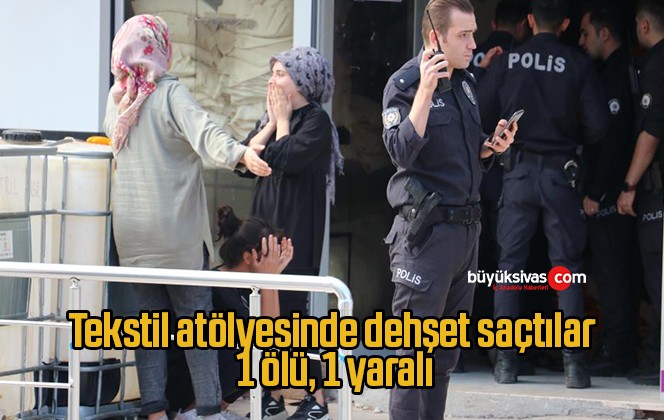 Tekstil atölyesinde dehşet saçtılar: 1 ölü, 1 yaralı