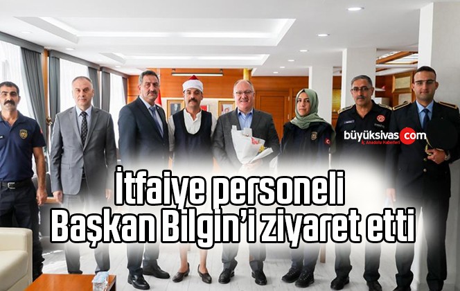 İtfaiye personeli Başkan Bilgin’i ziyaret etti