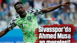 Sivasspor’da Ahmed Musa an meselesi!