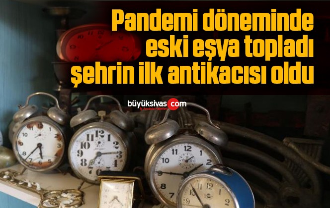 Pandemi döneminde eski eşya topladı, şehrin ilk antikacısı oldu