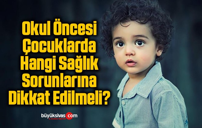 Okul Öncesi Çocuklarda Hangi Sağlık Sorunlarına Dikkat Edilmeli?