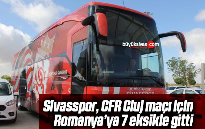 Sivasspor, CFR Cluj maçı için Romanya’ya 7 eksikle gitti