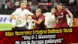 Köşe Yazarımız Ertuğrul Dalbastı Yazdı “Cluj 0-1 Sivasspor: Bir garip Avrupa galibiyeti”