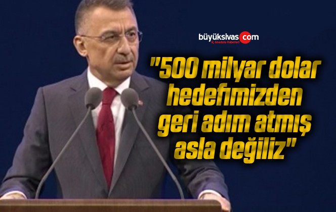 Fuat Oktay: “500 milyar dolar hedefimizden geri adım atmış asla değiliz”